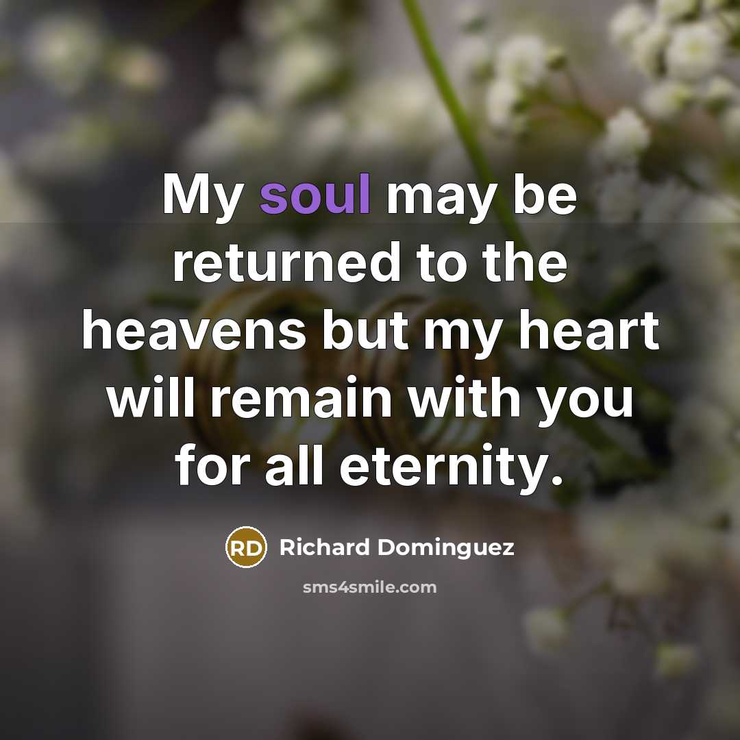 “My soul may be returned to the heavens but my heart will remain with you for all eternity.” quote by Richard Dominguez