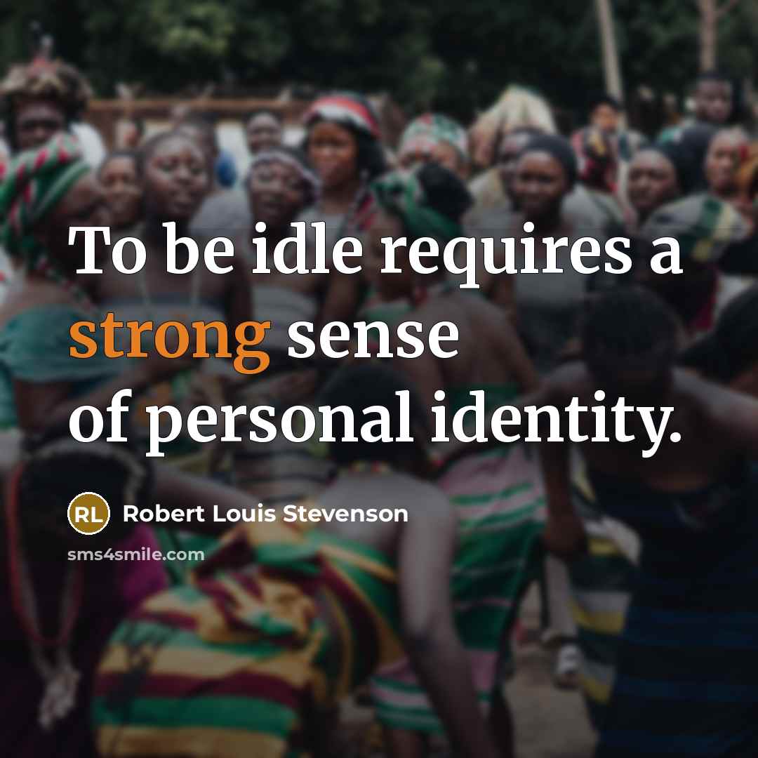 “To be idle requires a strong sense of personal identity.…” quote by Robert Louis Stevenson