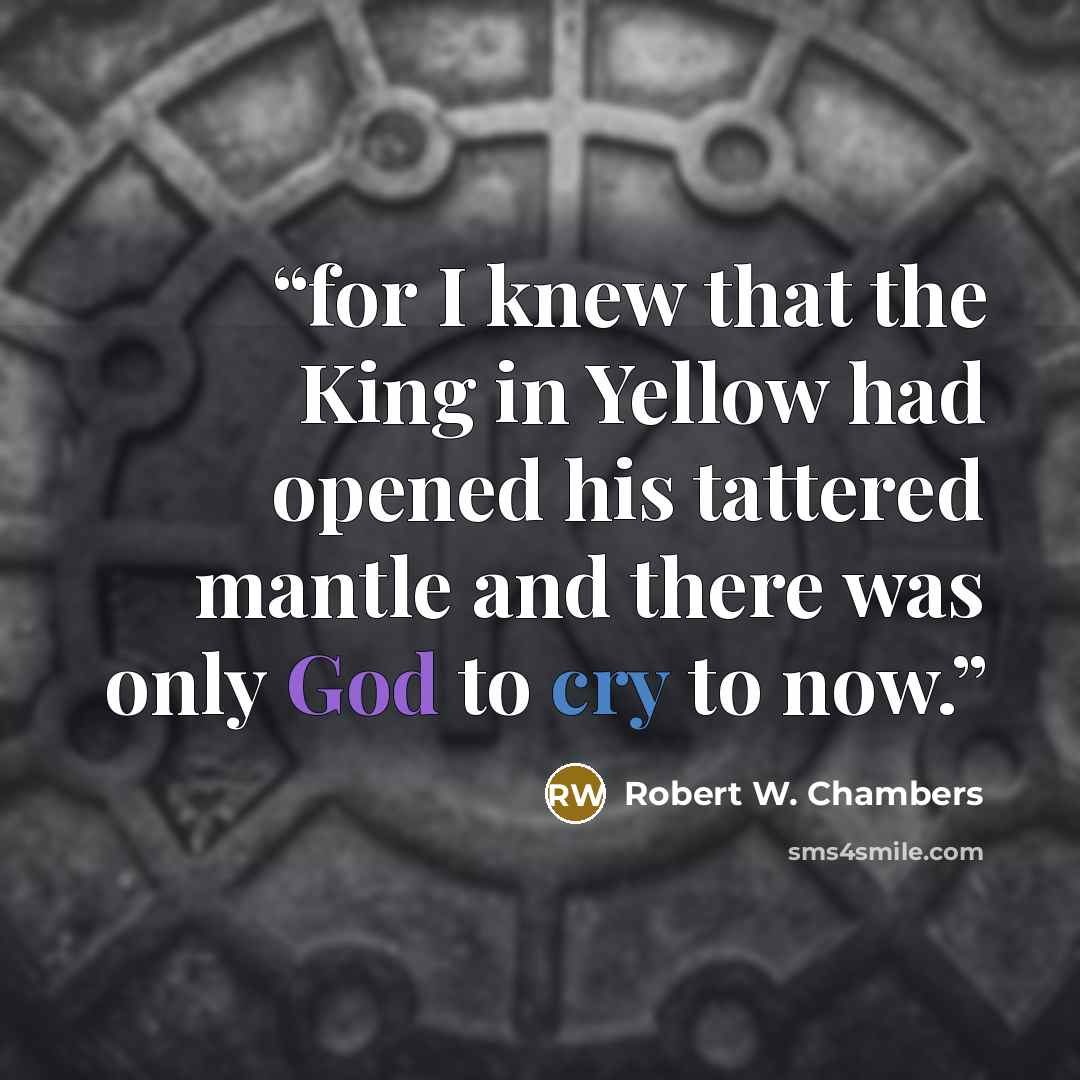 “for I knew that the King in Yellow had opened his tattered mantle and there was only God to cry to now.” quote by Robert W. Chambers