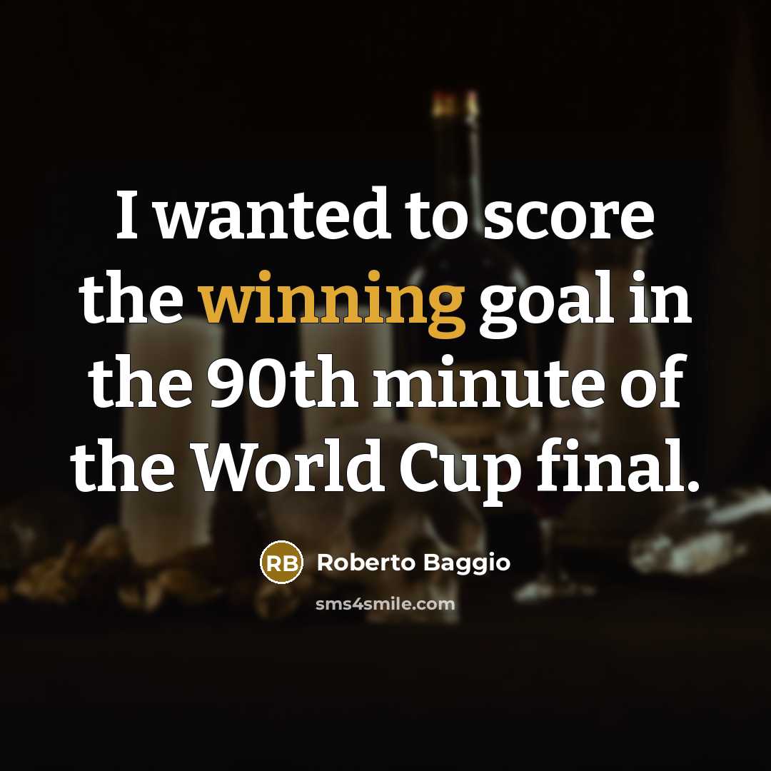 “I wanted to score the winning goal in the 90th…” quote by Roberto Baggio