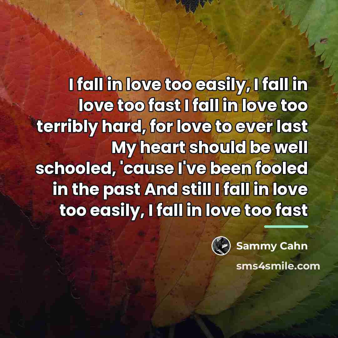 “I fall in love too easily, I fall in love…” quote by Sammy Cahn