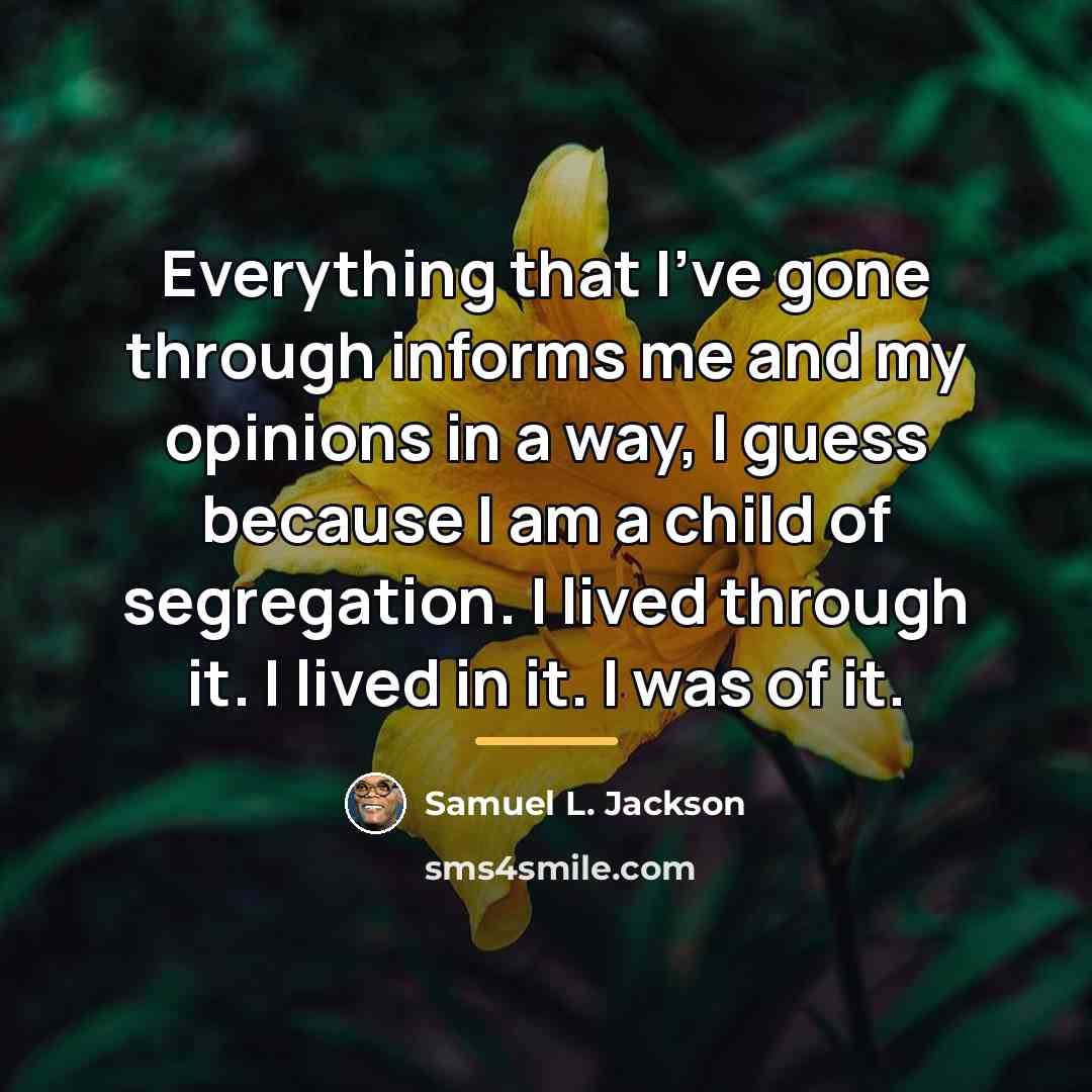 “Everything that I've gone through informs me and my opinions…” quote by Samuel L. Jackson