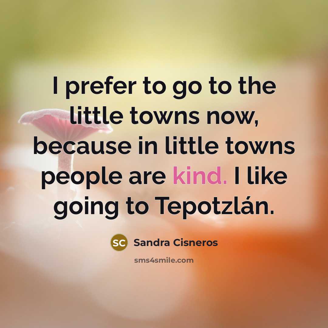 “I prefer to go to the little towns now, because…” quote by Sandra Cisneros