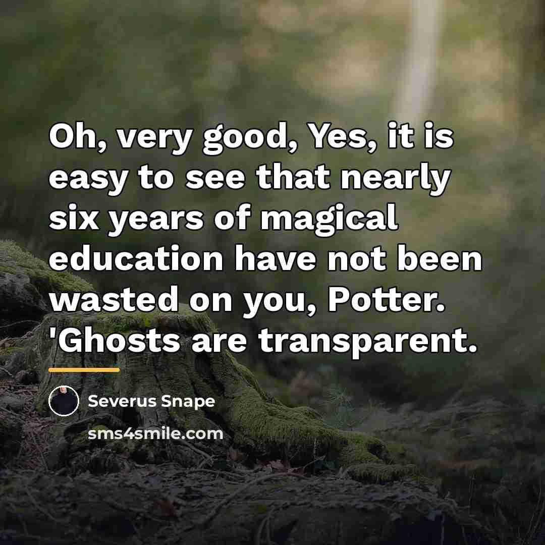 “Oh, very good, Yes, it is easy to see that…” quote by Severus Snape