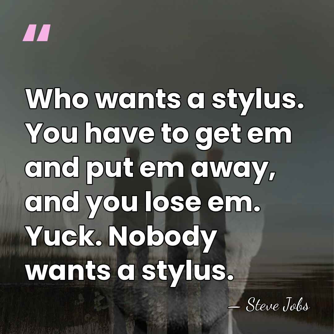 Who wants a stylus. You have to get em and put em&hellip; - Steve Jobs