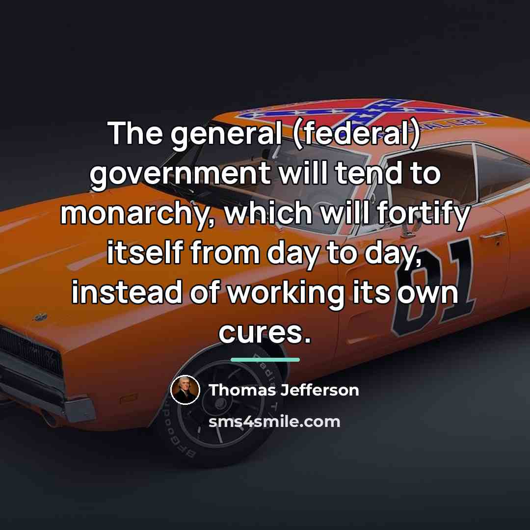 “The general (federal) government will tend to monarchy, which will…” quote by Thomas Jefferson