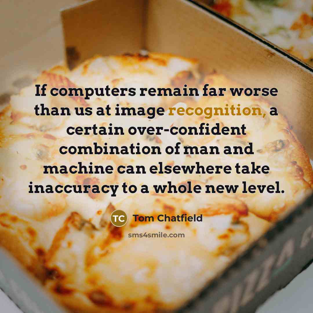 “If computers remain far worse than us at image recognition,…” quote by Tom Chatfield