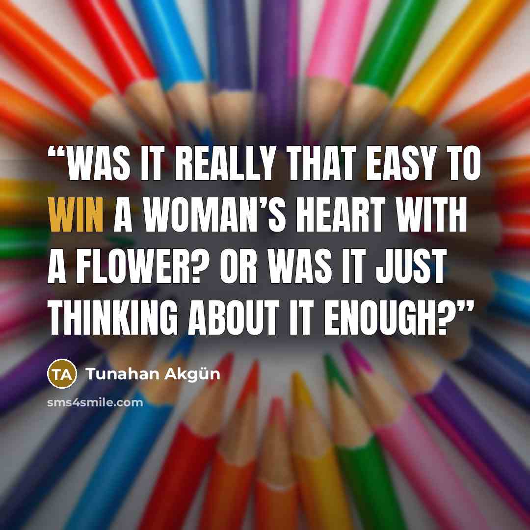 “Was it really that easy to win a woman’s heart with a flower? Or was it just thinking about it enough?” quote by Tunahan Akgün