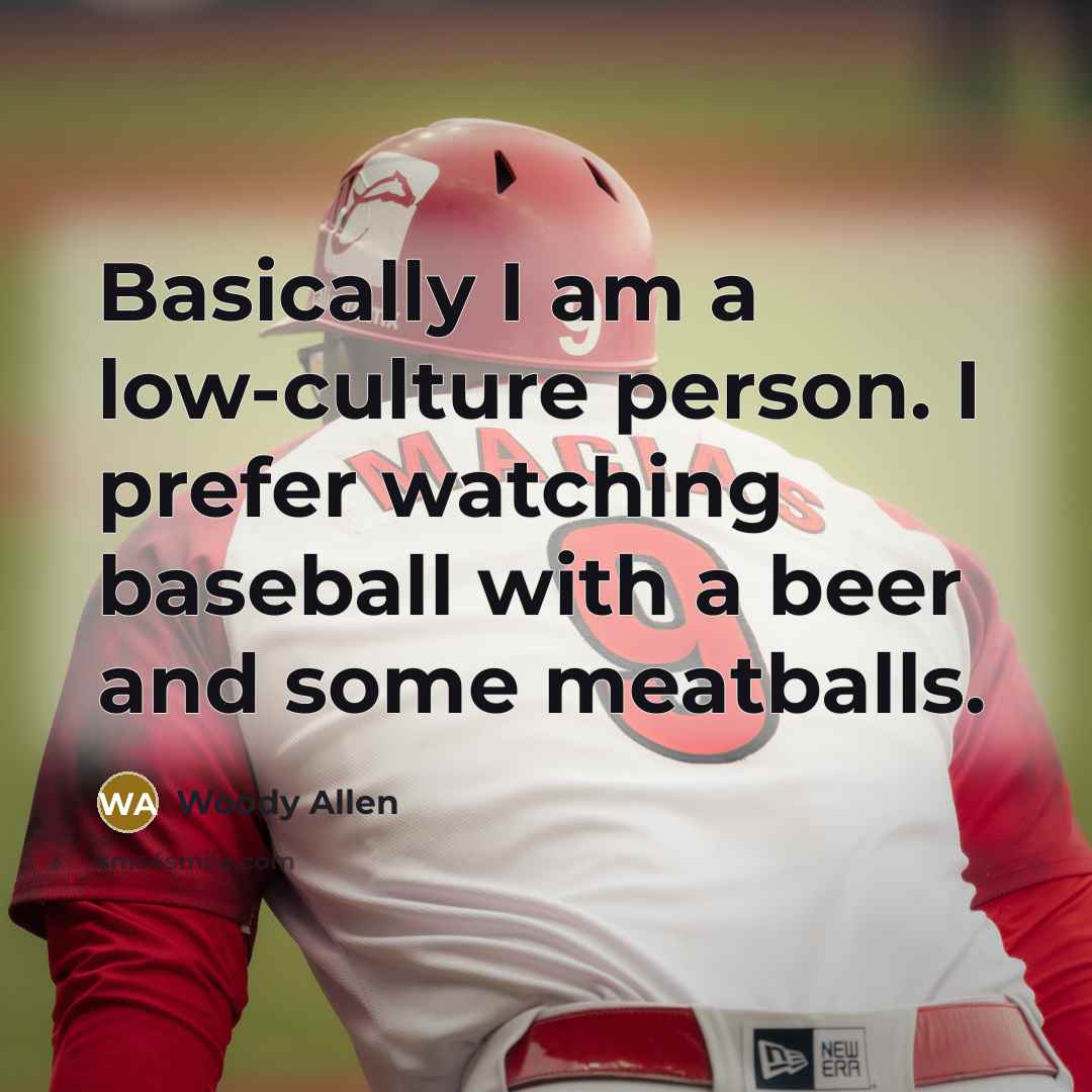 “Basically I am a low-culture person. I prefer watching baseball…” quote by Woody Allen