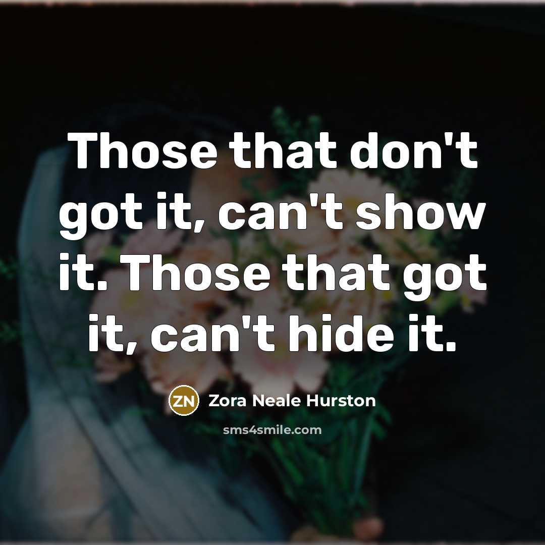 “Those that don't got it, can't show it. Those that got it, can't hide it.” quote by Zora Neale Hurston
