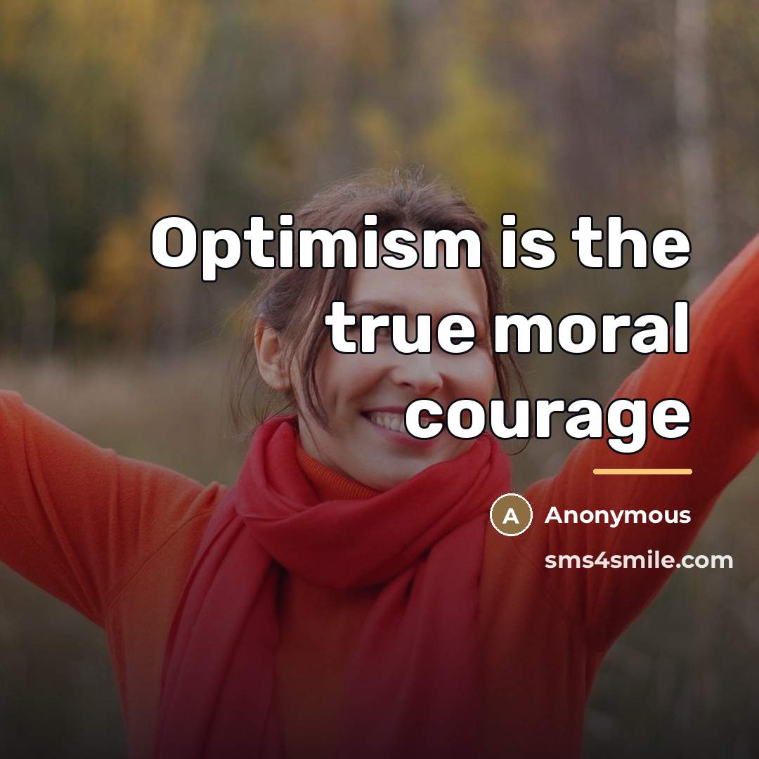 “Optimism is the true moral courage…” quote by Anonymous