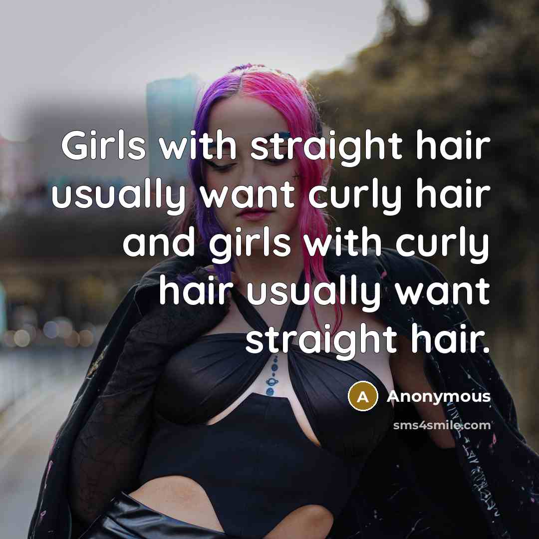 “Girls with straight hair usually want curly hair and girls…” quote by Anonymous