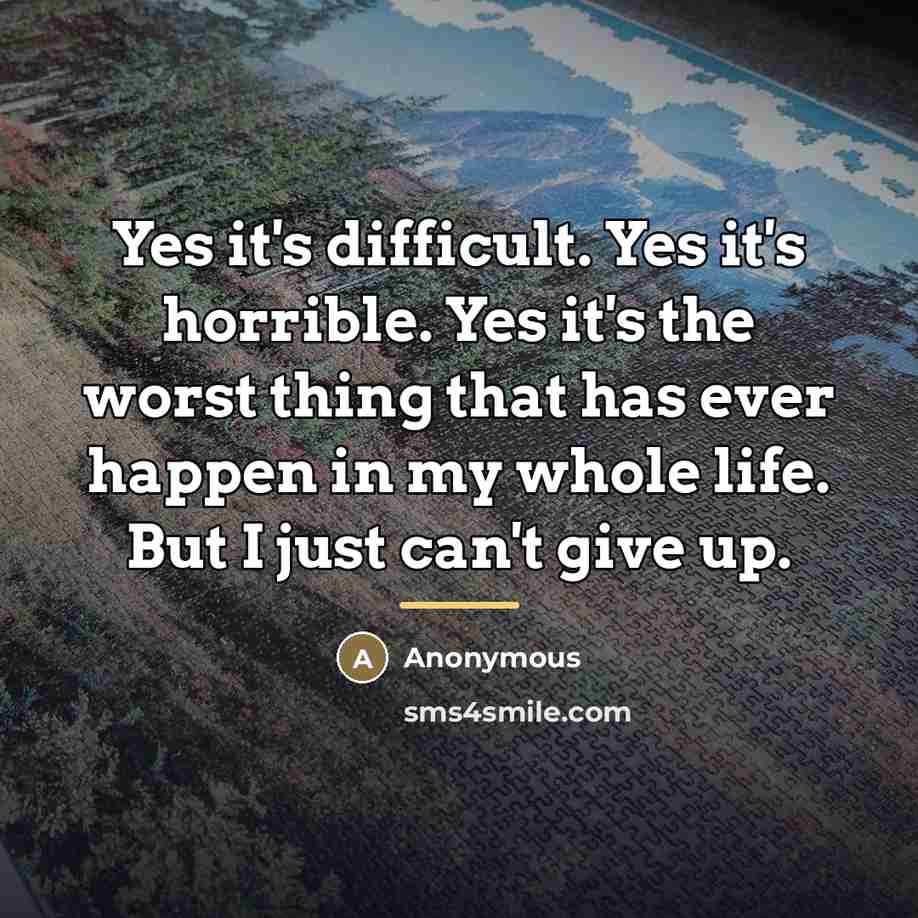 “Yes it's difficult. Yes it's horrible. Yes it's the worst…” quote by Anonymous