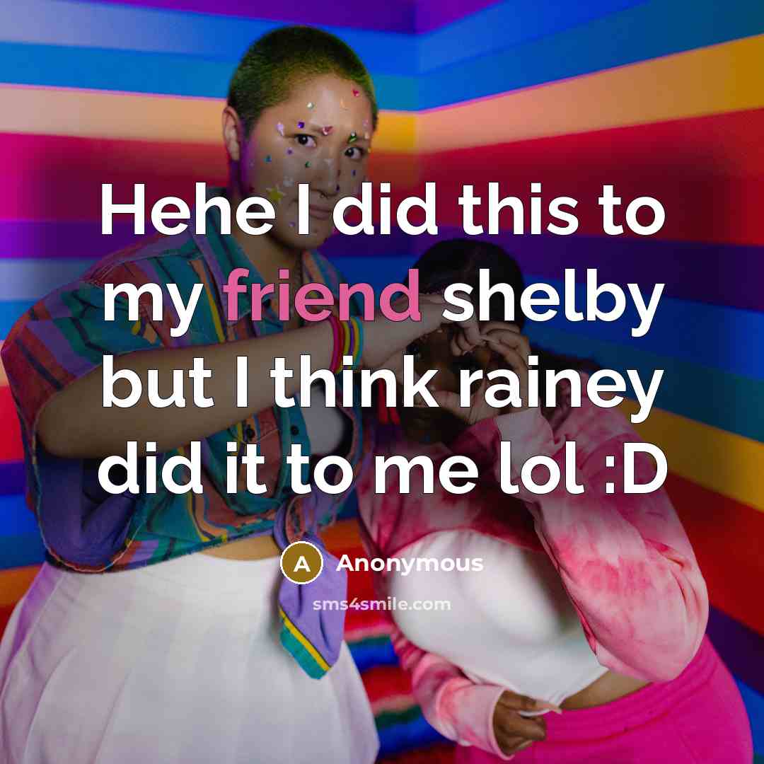“Hehe I did this to my friend shelby but I think rainey did it to me lol :D” quote by Anonymous