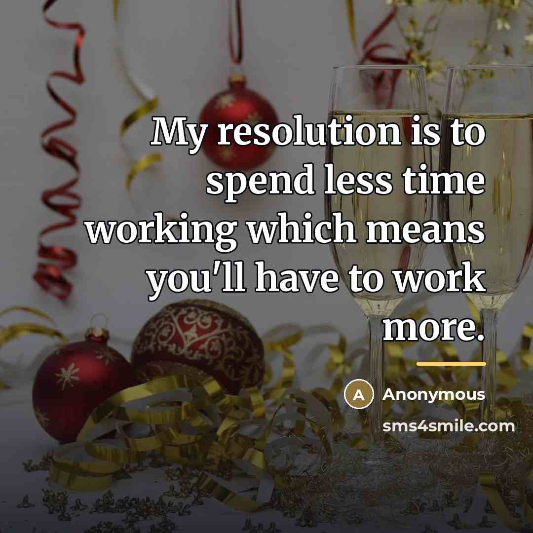 “My resolution is to spend less time working which means…” quote by Anonymous