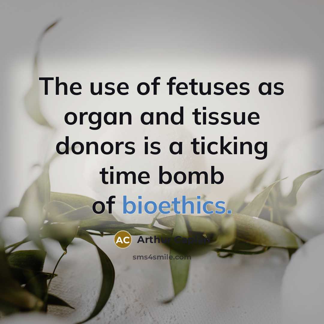 “The use of fetuses as organ and tissue donors is a ticking time bomb of bioethics.” quote by Arthur Caplan