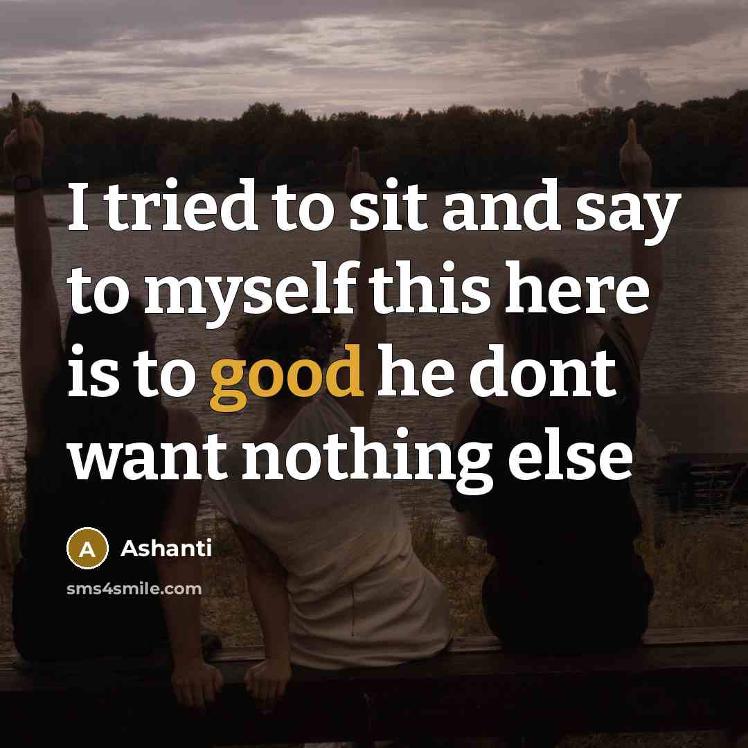 “I tried to sit and say to myself this here is to good he dont want nothing else” quote by Ashanti