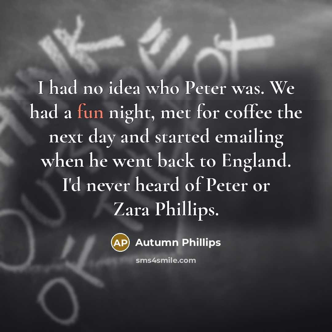 “I had no idea who Peter was. We had a…” quote by Autumn Phillips