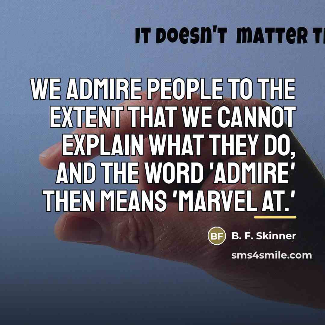 “We admire people to the extent that we cannot explain…” quote by B. F. Skinner