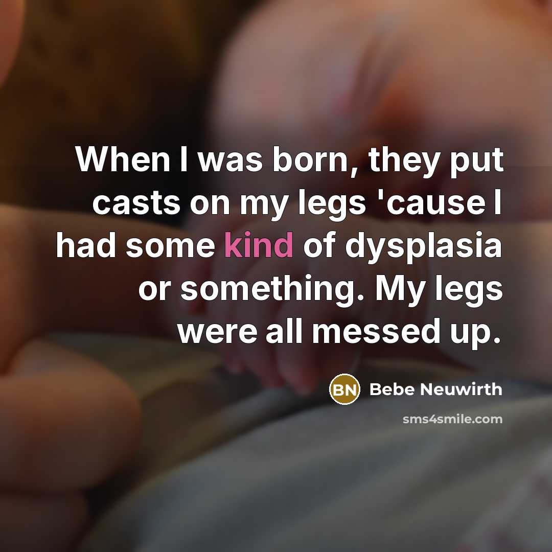“When I was born, they put casts on my legs…” quote by Bebe Neuwirth