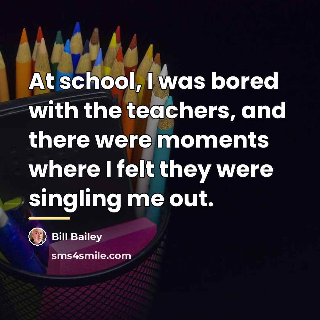 “At school, I was bored with the teachers, and there…” quote by Bill Bailey