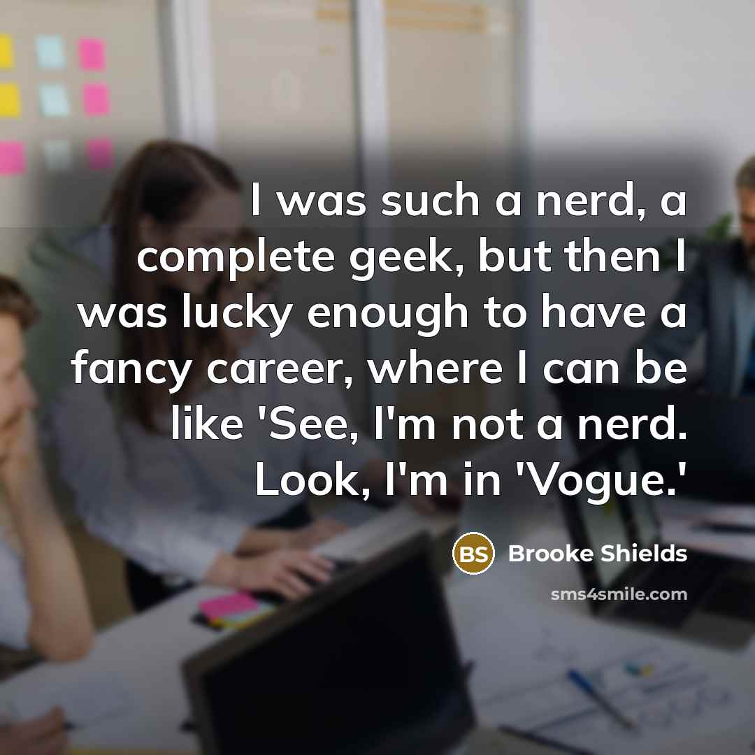 “I was such a nerd, a complete geek, but then…” quote by Brooke Shields