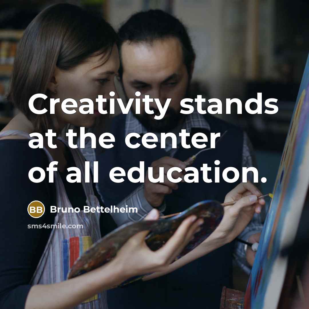 “Creativity stands at the center of all education.…” quote by Bruno Bettelheim