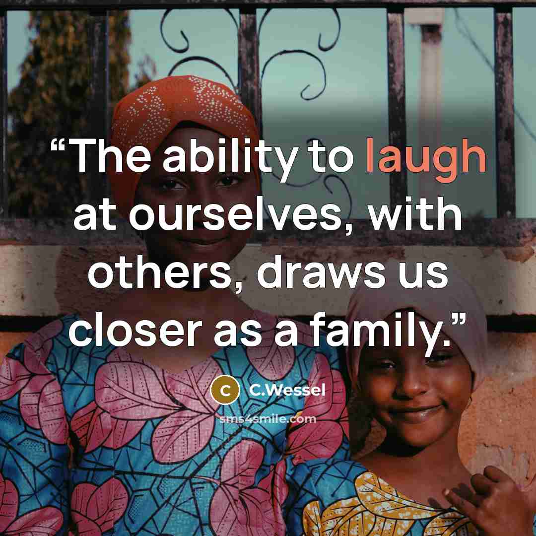 “The ability to laugh at ourselves, with others, draws us closer as a family.” quote by C.Wessel