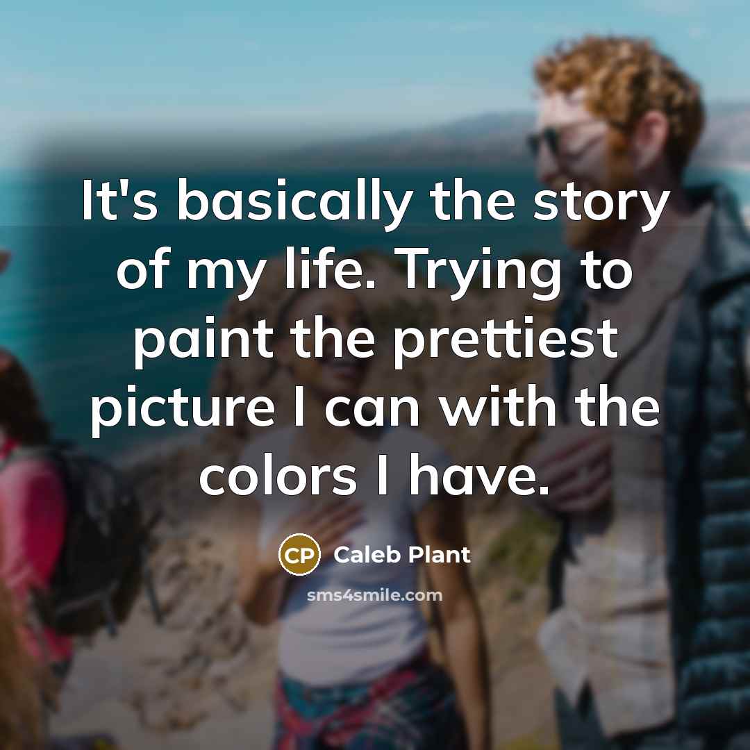 “It's basically the story of my life. Trying to paint…” quote by Caleb Plant
