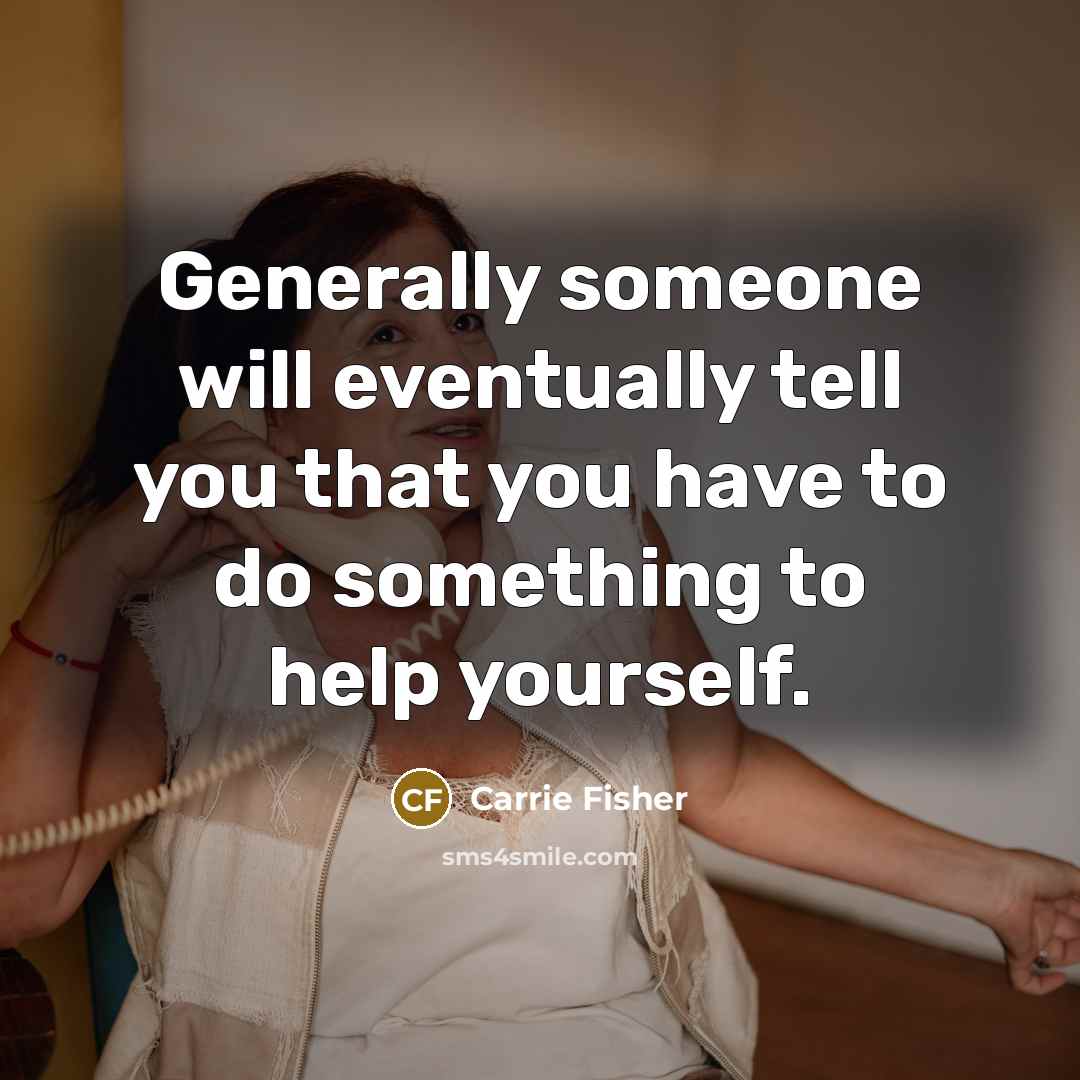 “Generally someone will eventually tell you that you have to do something to help yourself.” quote by Carrie Fisher