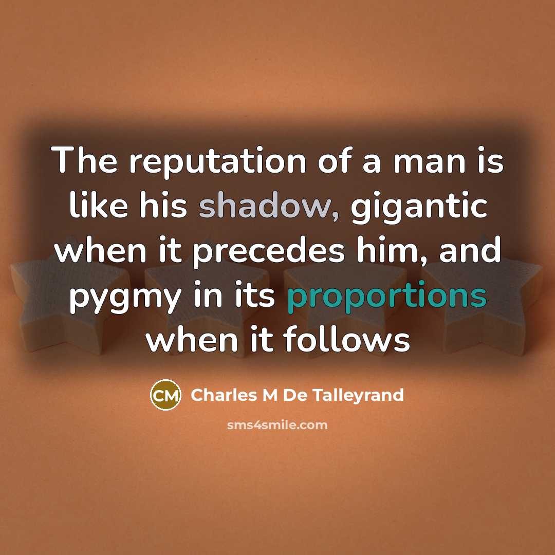 “The reputation of a man is like his shadow, gigantic…” quote by Charles M De Talleyrand