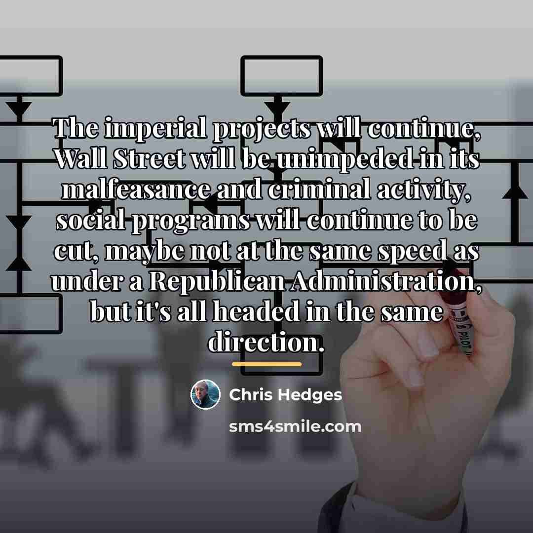 “The imperial projects will continue, Wall Street will be unimpeded…” quote by Chris Hedges
