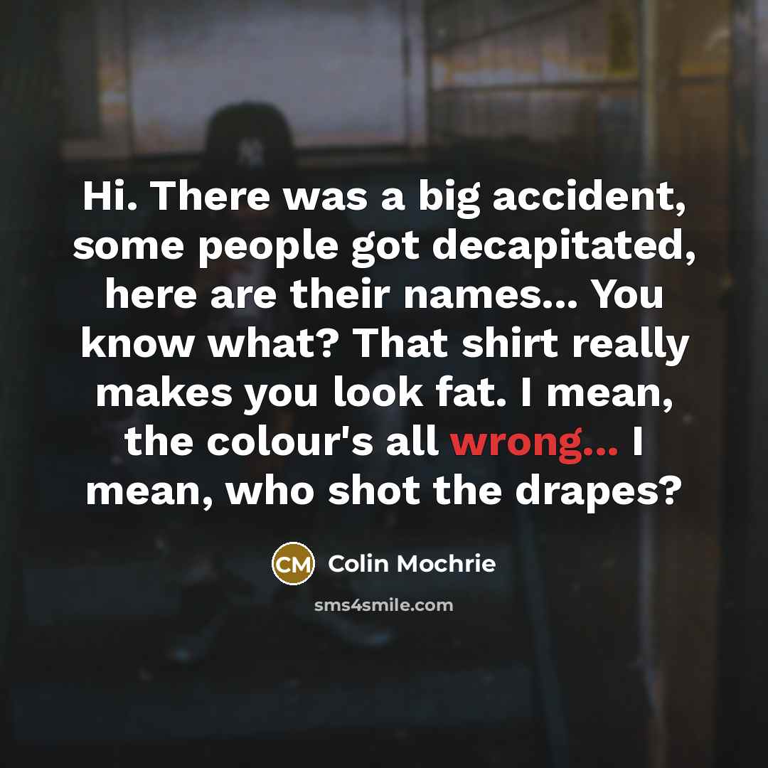 “Hi. There was a big accident, some people got decapitated,…” quote by Colin Mochrie