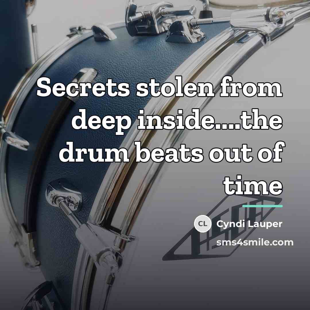 “Secrets stolen from deep inside....the drum beats out of time…” quote by Cyndi Lauper