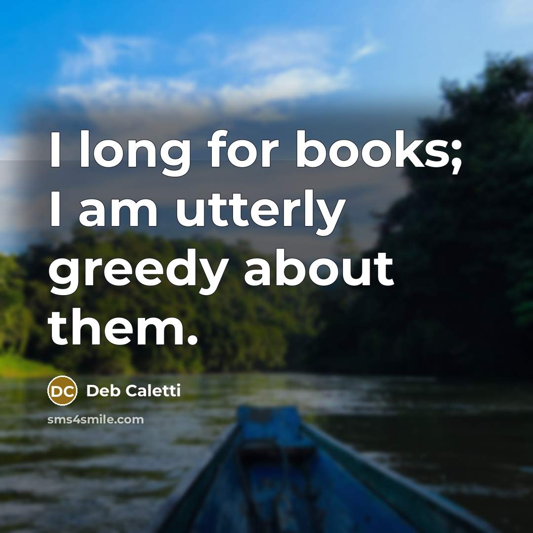 “I long for books; I am utterly greedy about them.…” quote by Deb Caletti