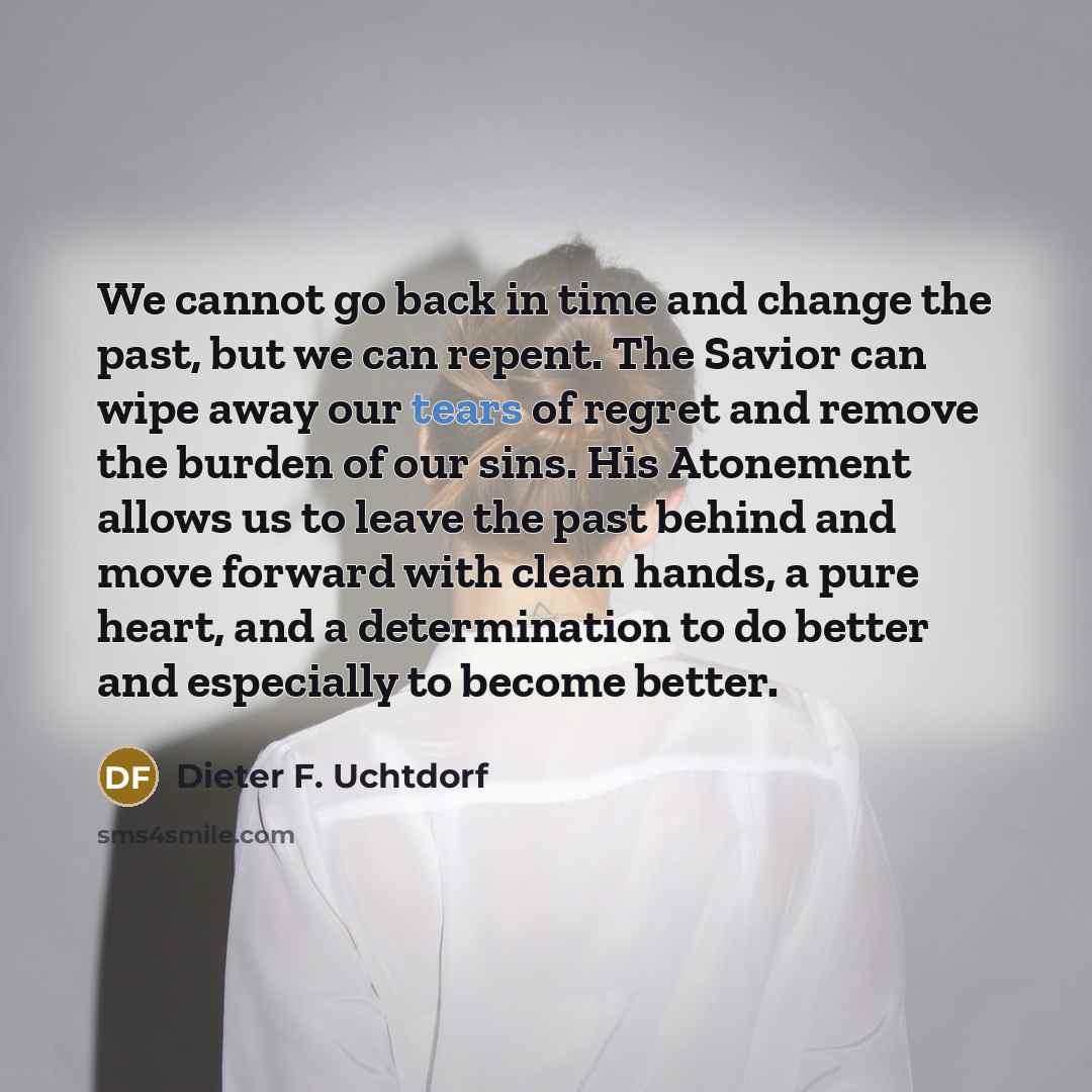 “We cannot go back in time and change the past,…” quote by Dieter F. Uchtdorf