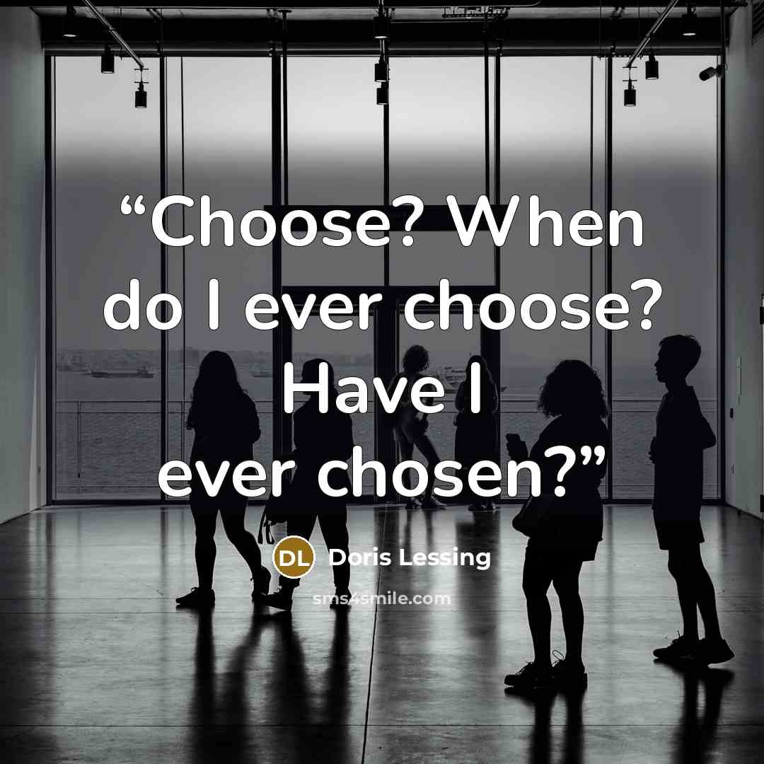 “Choose? When do I ever choose? Have I ever chosen?” quote by Doris Lessing