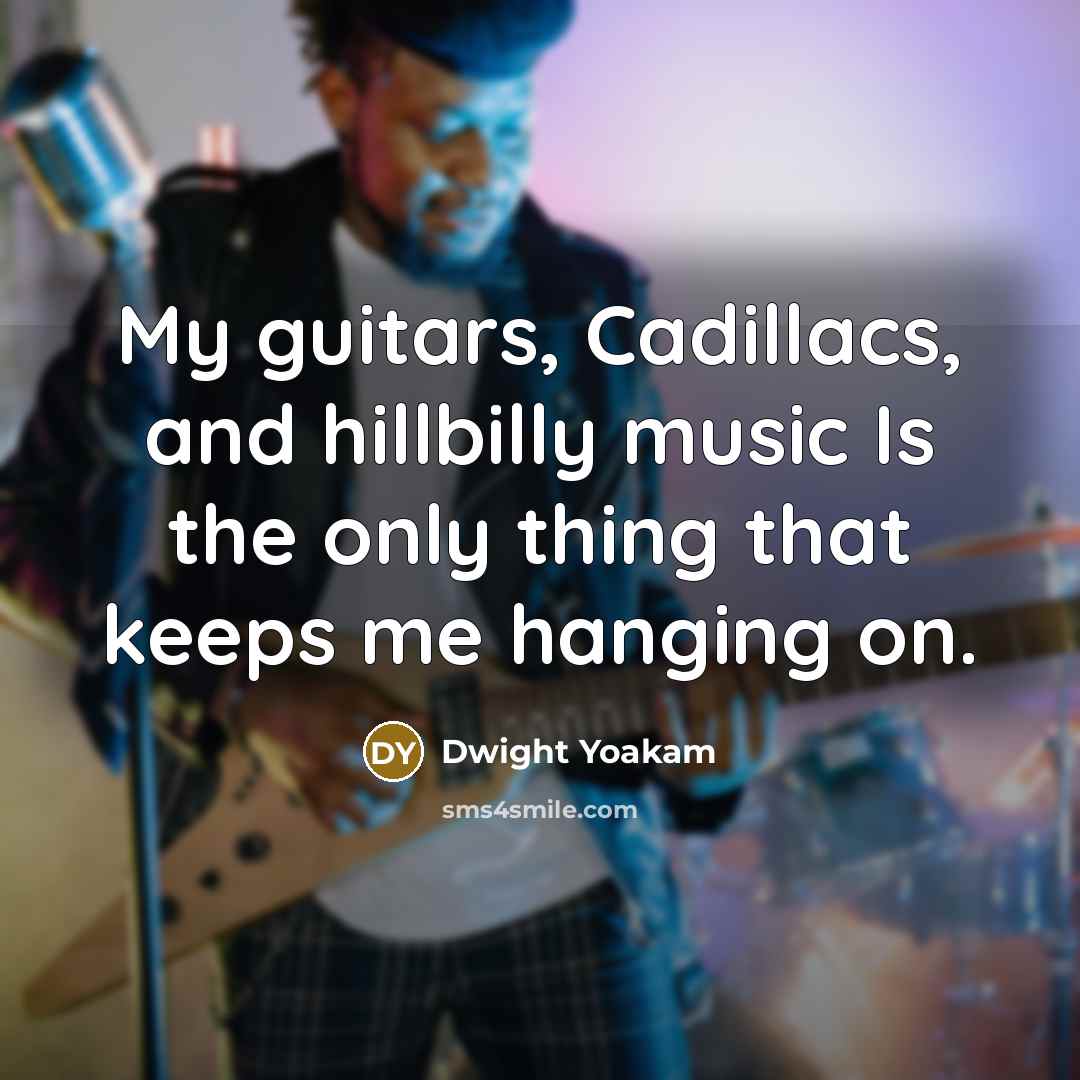 “My guitars, Cadillacs, and hillbilly music Is the only thing…” quote by Dwight Yoakam