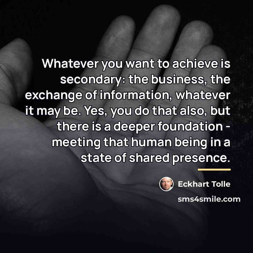 “Whatever you want to achieve is secondary: the business, the…” quote by Eckhart Tolle