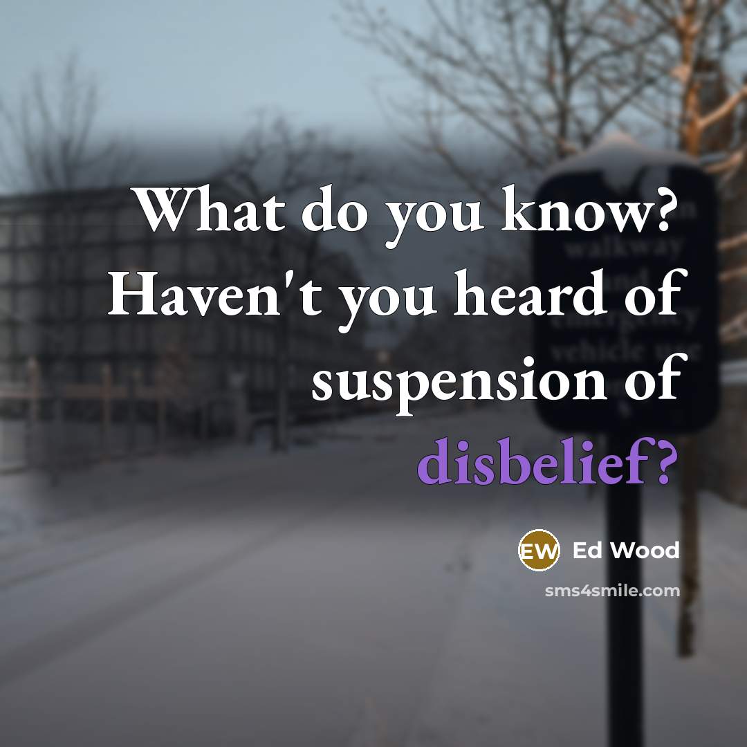 “What do you know? Haven't you heard of suspension of…” quote by Ed Wood