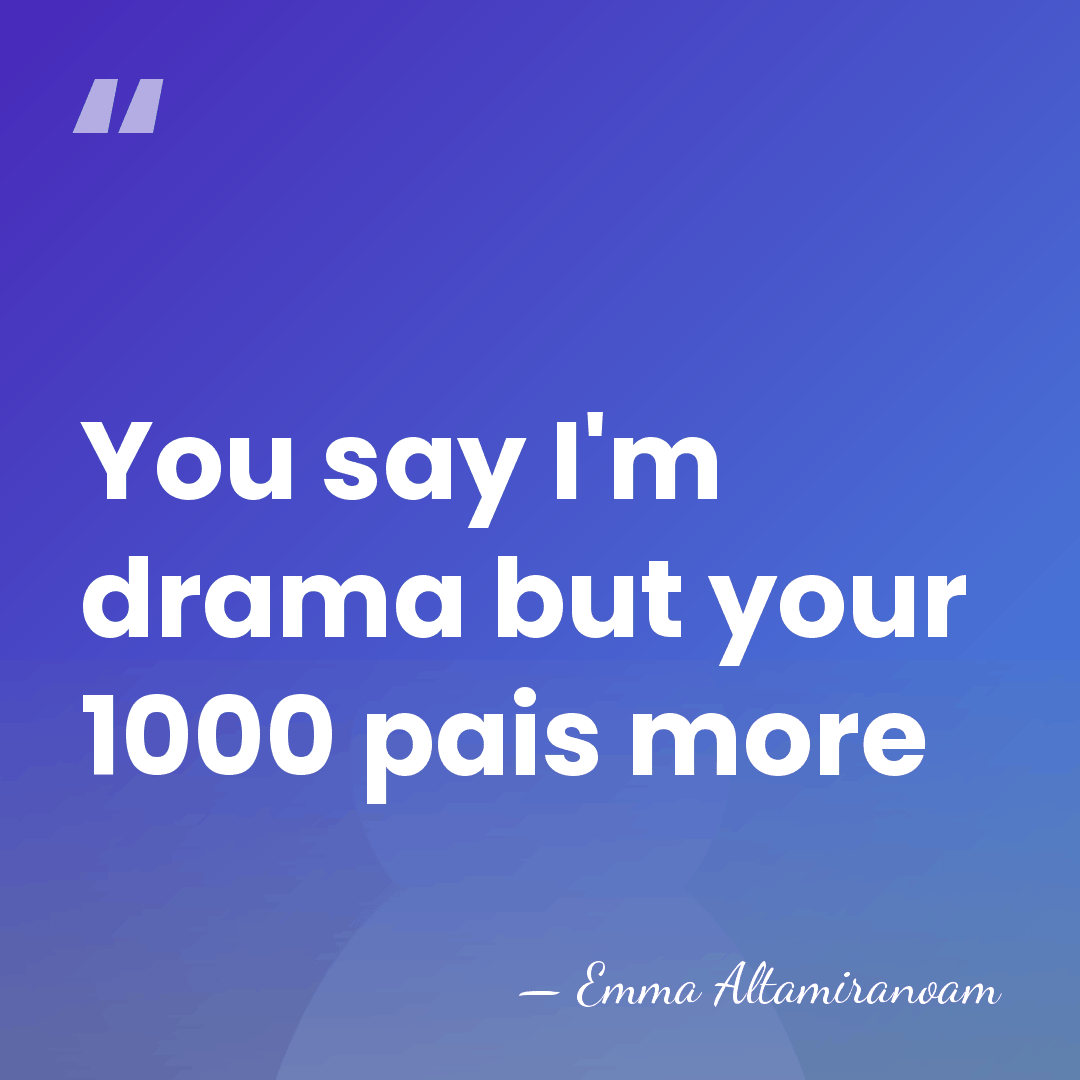 You say I'm drama but your 1000 pais more - Emma Altamiranoam