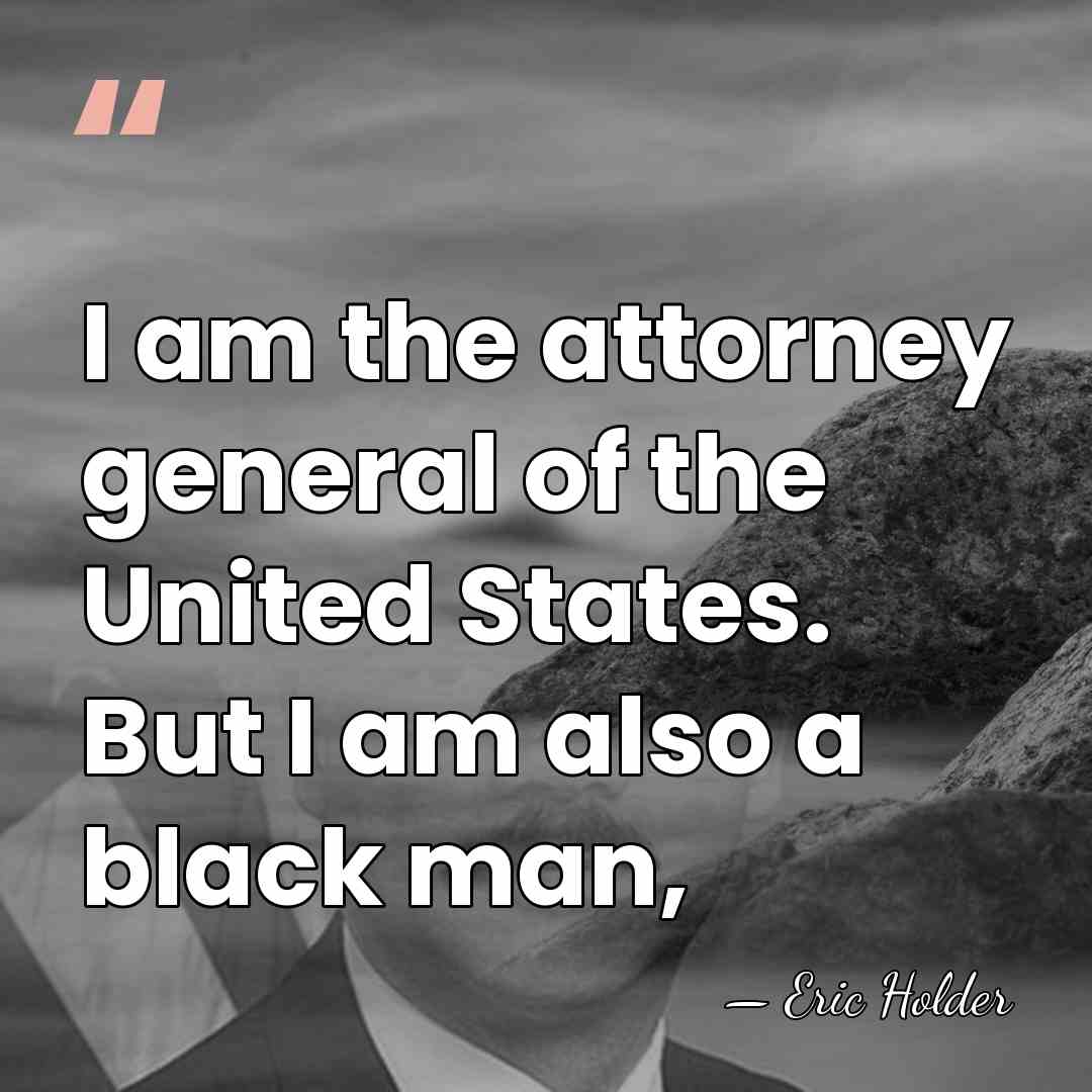 I am the attorney general of the United States. But I am&hellip; - Eric Holder