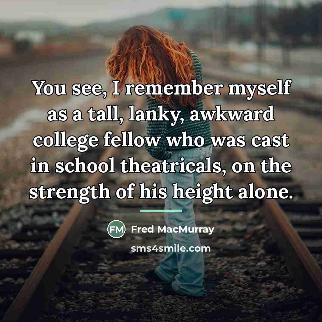 “You see, I remember myself as a tall, lanky, awkward…” quote by Fred MacMurray