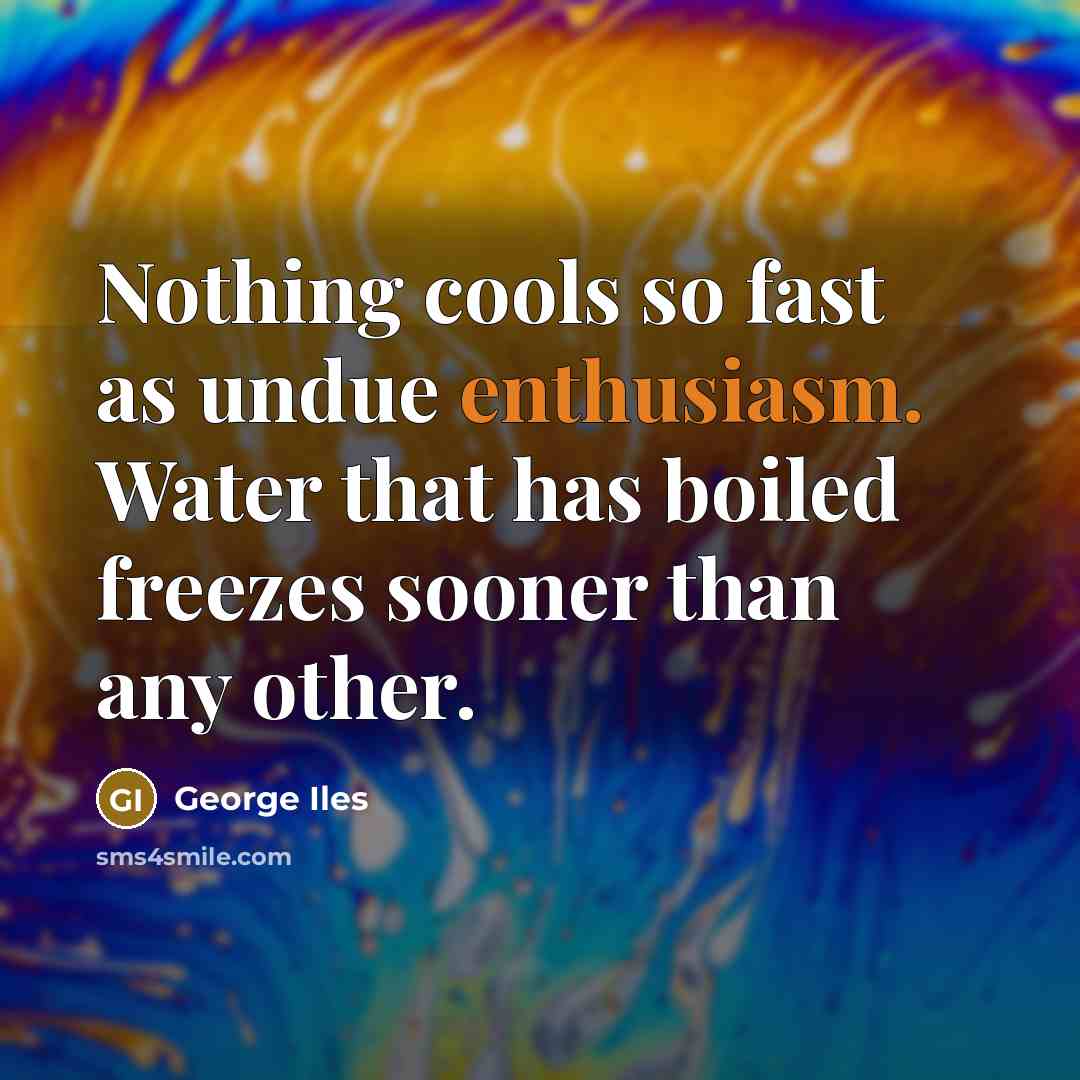 “Nothing cools so fast as undue enthusiasm. Water that has…” quote by George Iles