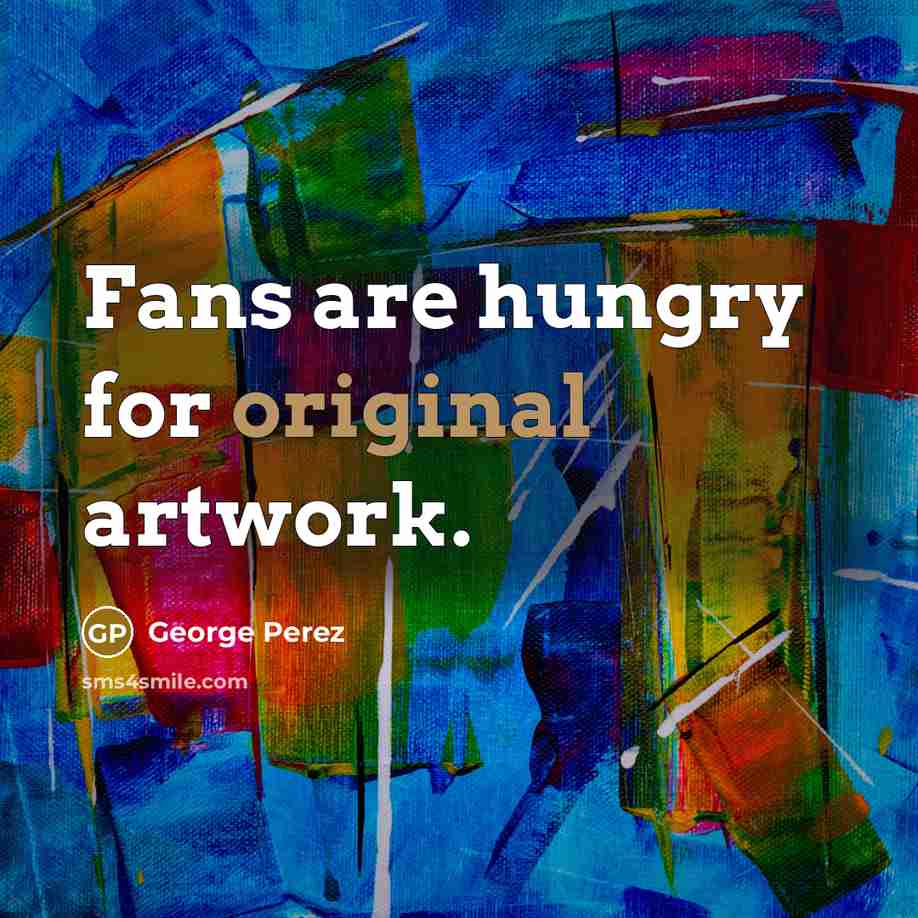“Fans are hungry for original artwork.” quote by George Perez
