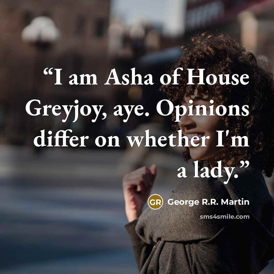 “I am Asha of House Greyjoy, aye. Opinions differ on whether I'm a lady.” quote by George R.R. Martin