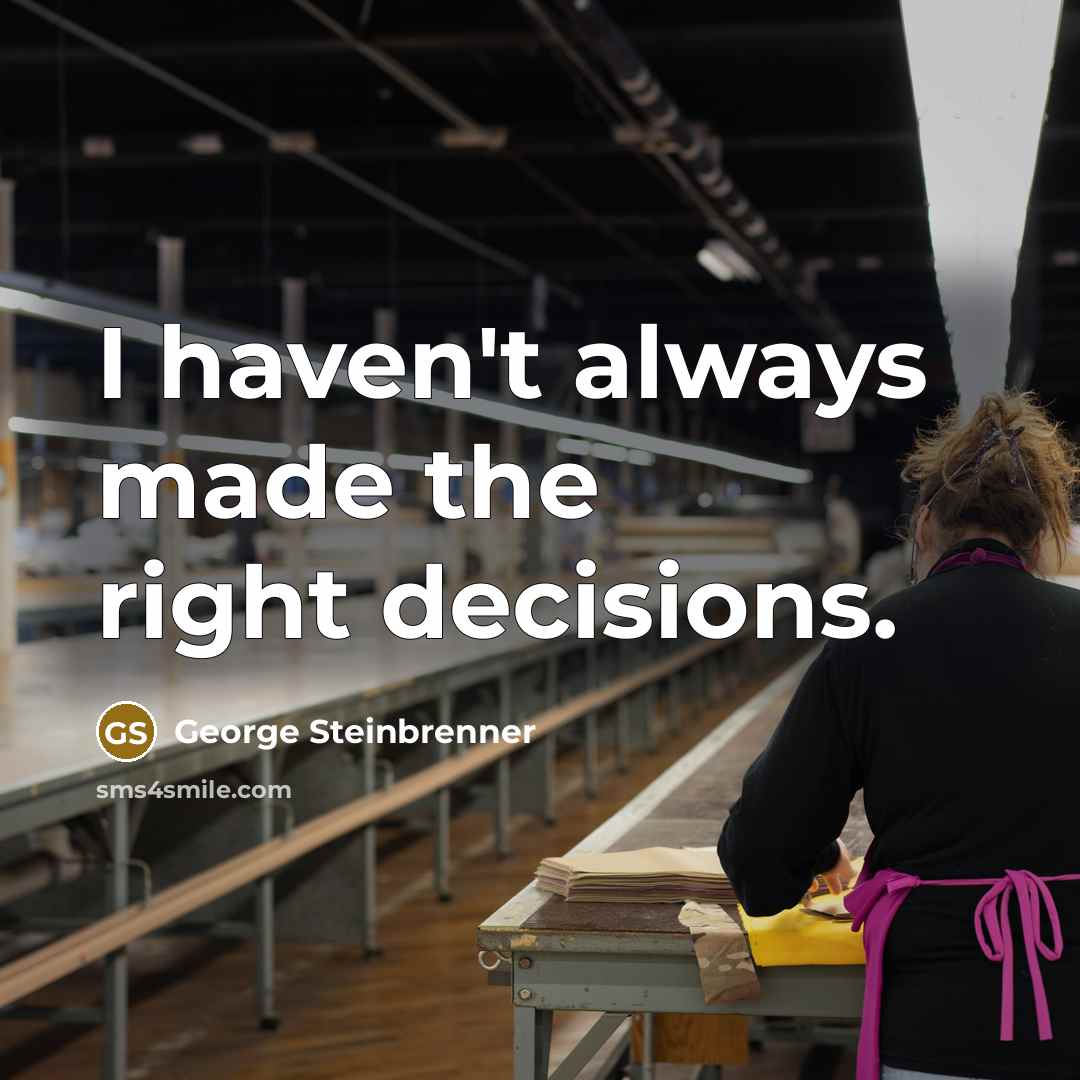 “I haven't always made the right decisions.…” quote by George Steinbrenner