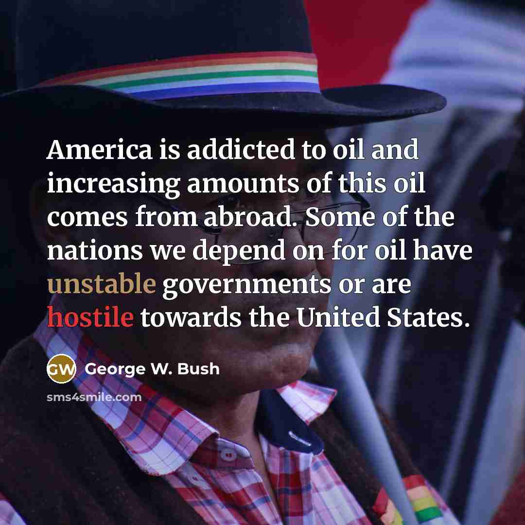 “America is addicted to oil and increasing amounts of this…” quote by George W. Bush