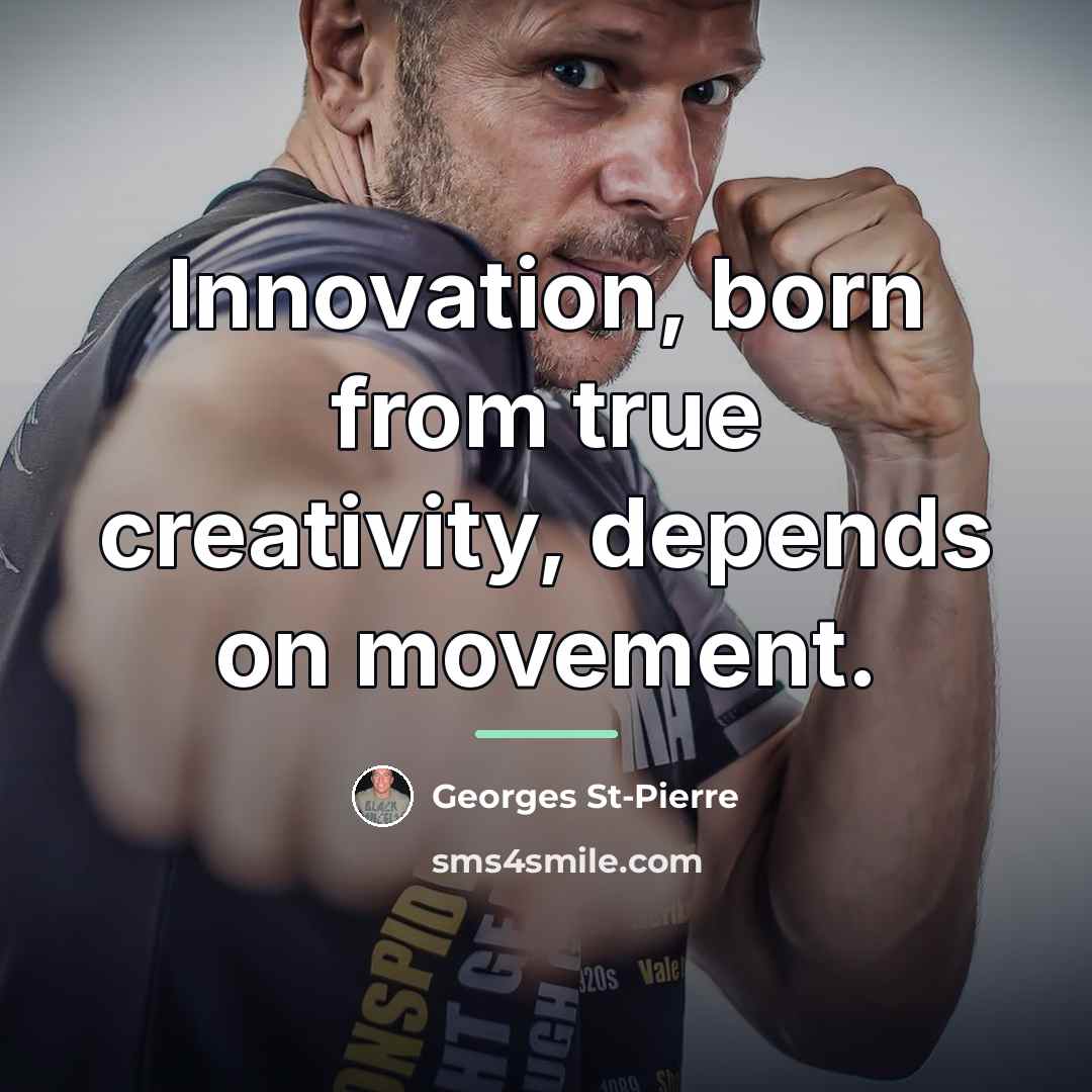 “Innovation, born from true creativity, depends on movement.…” quote by Georges St-Pierre