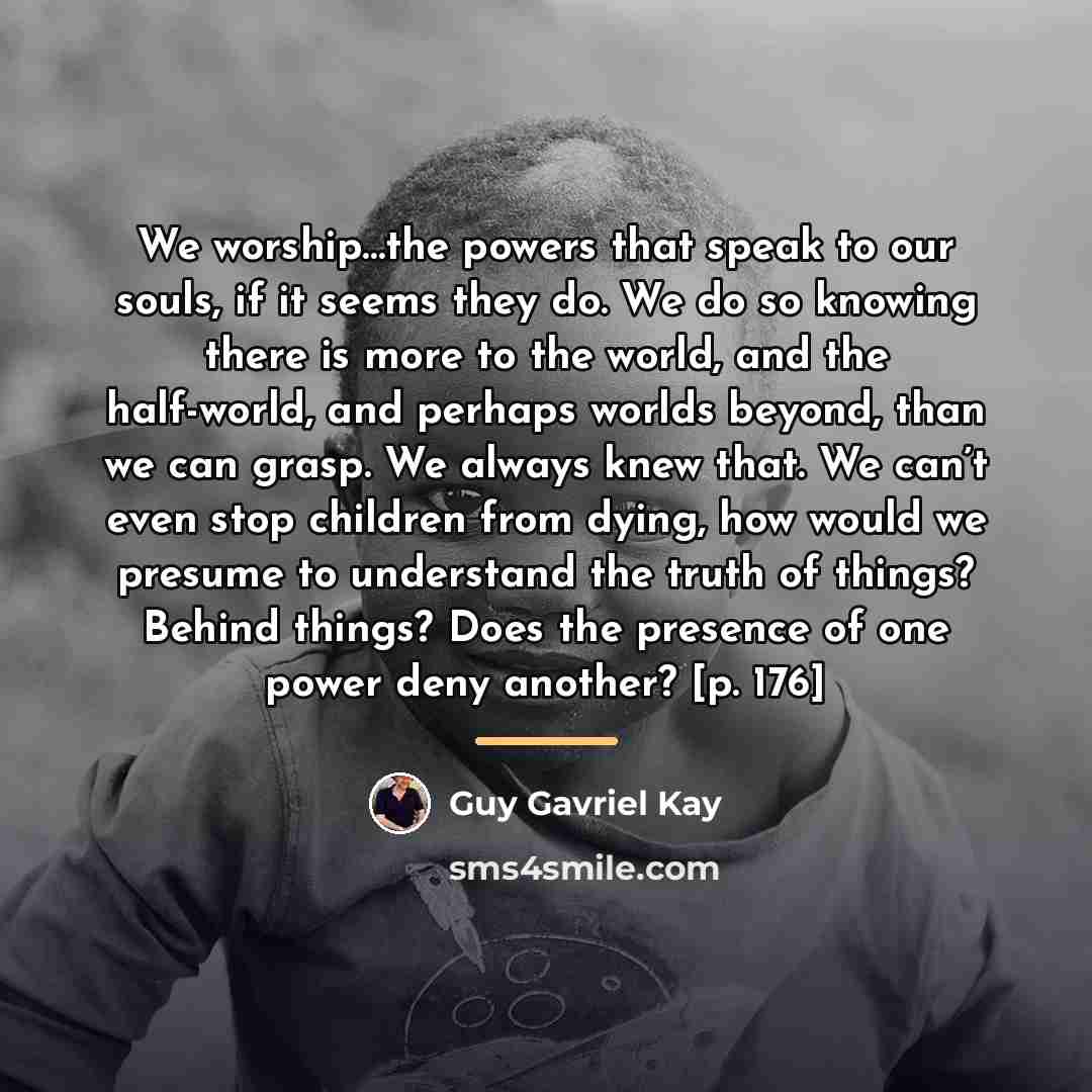 “We worship…the powers that speak to our souls, if it…” quote by Guy Gavriel Kay